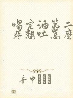 喝完酒第二天头疼想吐怎么缓解