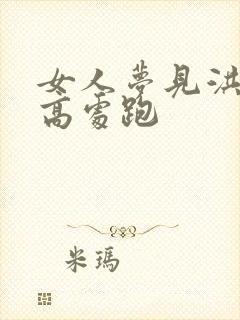 女人梦见洪水往高处跑