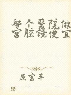 哪个医院做无痛宫腔镜便宜