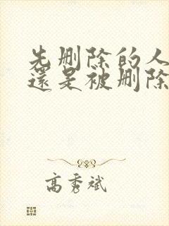 先删除的人伤心还是被删除的人伤心