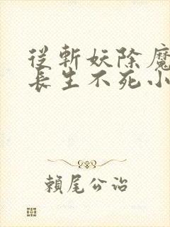 从斩妖除魔开始长生不死小说在线阅读