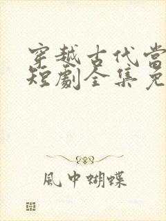 穿越古代当太子短剧全集免费版