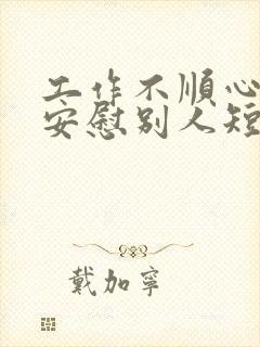 工作不顺心怎么安慰别人短句