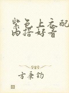 紫色上衣配什么内搭好看