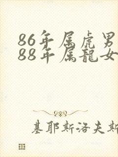 86年属虎男和88年属龙女婚姻相配吗