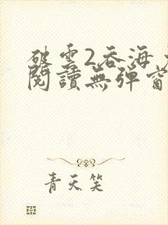 破云2吞海免费阅读无弹窗