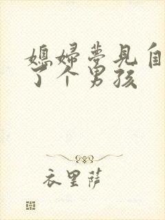 媳妇梦见自己生了个男孩