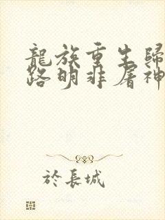 龙族重生归来我路明非屠神证道