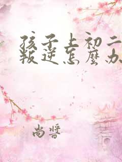 孩子上初二厌学叛逆怎么办