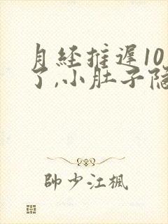 月经推迟10天了,小肚子隐隐作痛