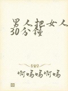 男人把女人狂操30分钟