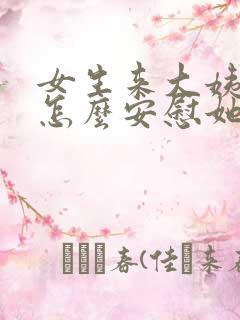 女生来大姨妈了怎么安慰她高情商