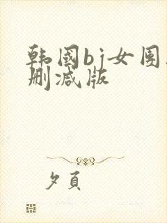 韩国bj女团无删减版