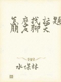 怎么找话题跟男朋友聊天