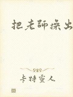 把老师操出水了