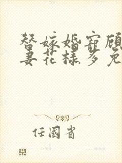 替嫁婚宠顾少宠妻花样多免费阅读