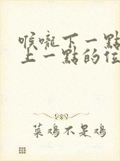 喉咙下一点胸口上一点的位置痛