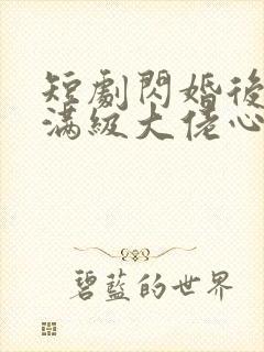 短剧闪婚后成了满级大佬心尖宠