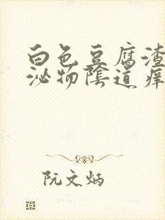 白色豆腐渣状分泌物阴道痒