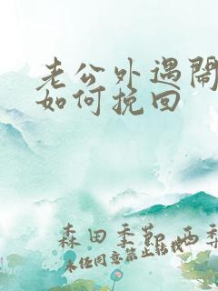 老公外遇闹离婚如何挽回