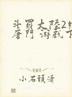 斗罗大陆2绝世唐门 游戏下载