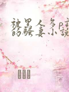 被黑人多p调教的骚妻小说