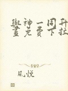 与神一同升级漫画免费下拉式六漫画