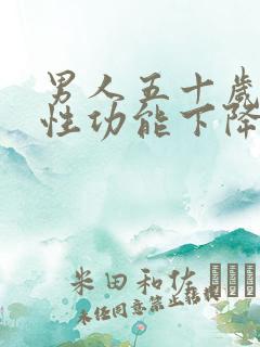 男人五十岁以后性功能下降正常吗