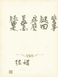 膝盖疼腿弯也疼是怎么回事