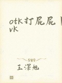 otk打屁屁丨vk