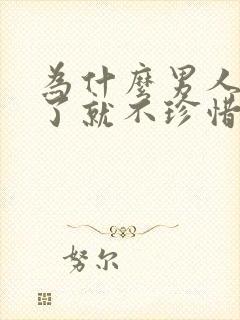 为什么男人得到了就不珍惜了