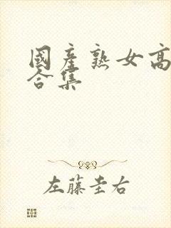 国产熟女高潮大合集