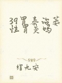 39胃泰治萎缩性胃炎吗