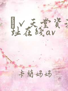 а√天堂资源地址在线av
