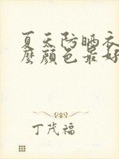 夏天防晒衣选什么颜色最好