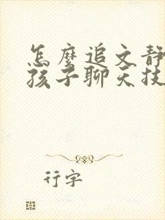 怎么追文静的女孩子聊天技巧