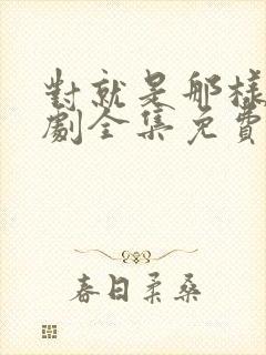 对就是那样电视剧全集免费观看国语