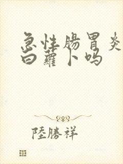 急性肠胃炎能吃白萝卜吗