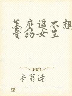 怎么追不想谈恋爱的女生