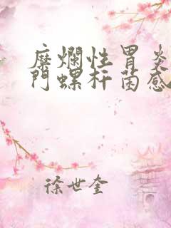 糜烂性胃炎伴幽门螺杆菌感染