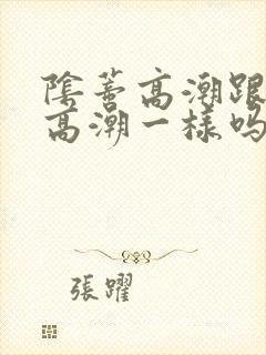 阴蒂高潮跟阴道高潮一样吗