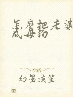 怎么把老婆调教成母狗