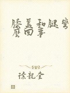 膝盖和腿弯痛怎么回事