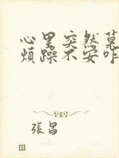 心里突然莫名的烦躁不安咋回事