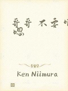 哥哥 不要 啊 嗯