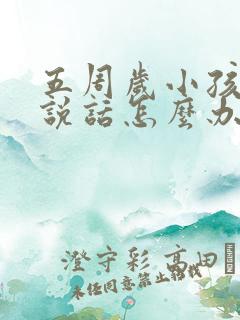 五周岁小孩不会说话怎么办