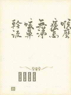 干咳无痰喉咙痒流鼻涕怎么治