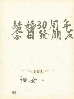 结婚30周年纪念日发朋友圈