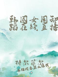 韩国女团卸甲舞蹈在线直播