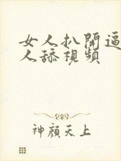 女人扒开逼让男人舔视频